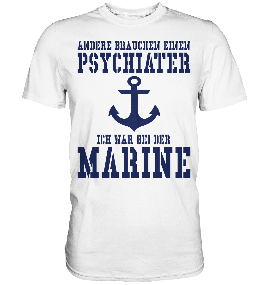Andere brauchen einen Psychiater - Ich war bei der Marine - Premium Shirt